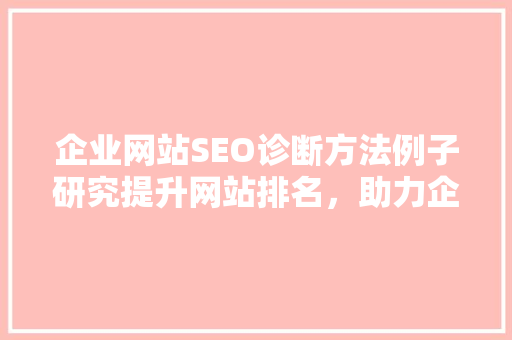 企业网站SEO诊断方法例子研究提升网站排名，助力企业腾飞