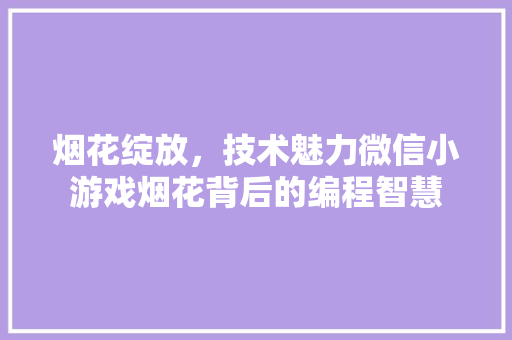 烟花绽放，技术魅力微信小游戏烟花背后的编程智慧