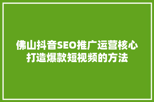 佛山抖音SEO推广运营核心打造爆款短视频的方法