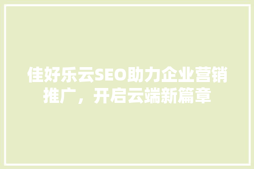 佳好乐云SEO助力企业营销推广，开启云端新篇章