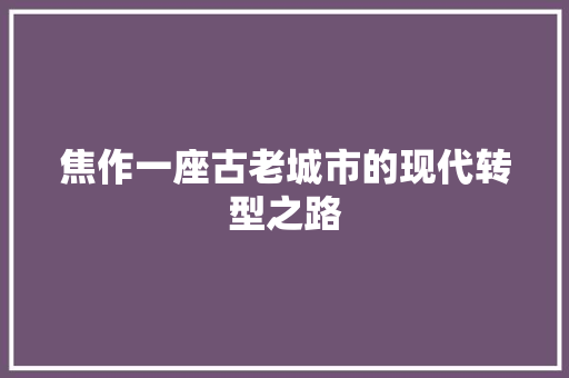 焦作一座古老城市的现代转型之路