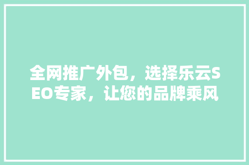 全网推广外包，选择乐云SEO专家，让您的品牌乘风破浪