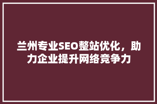 兰州专业SEO整站优化，助力企业提升网络竞争力