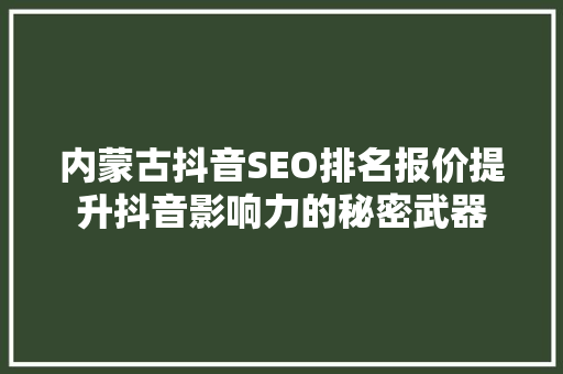 内蒙古抖音SEO排名报价提升抖音影响力的秘密武器