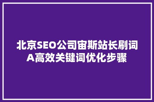 北京SEO公司宙斯站长刷词A高效关键词优化步骤