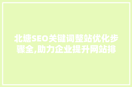 北塘SEO关键词整站优化步骤全,助力企业提升网站排名