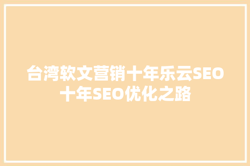 台湾软文营销十年乐云SEO十年SEO优化之路