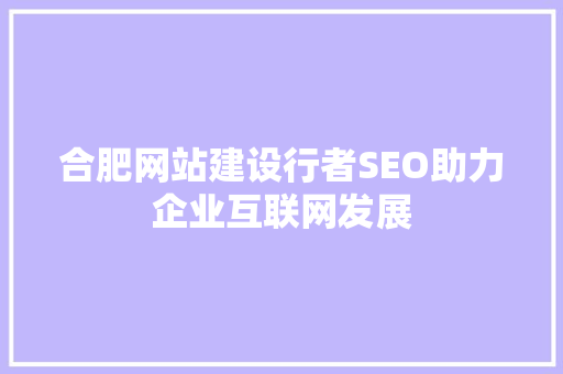 合肥网站建设行者SEO助力企业互联网发展
