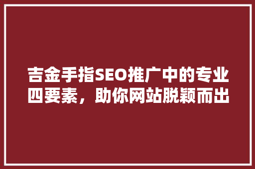 吉金手指SEO推广中的专业四要素，助你网站脱颖而出