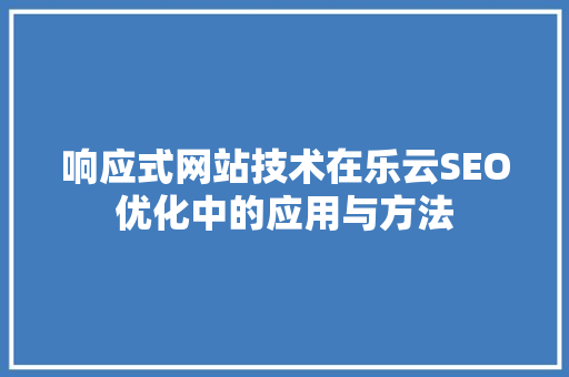 响应式网站技术在乐云SEO优化中的应用与方法