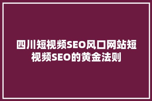 四川短视频SEO风口网站短视频SEO的黄金法则