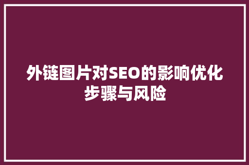 外链图片对SEO的影响优化步骤与风险