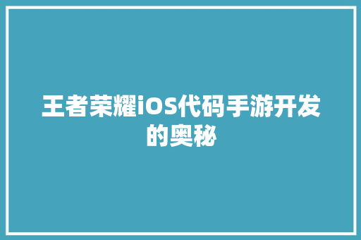 王者荣耀iOS代码手游开发的奥秘