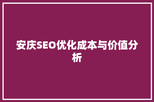 安庆SEO优化成本与价值分析