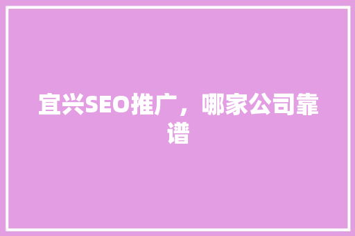 宜兴SEO推广，哪家公司靠谱