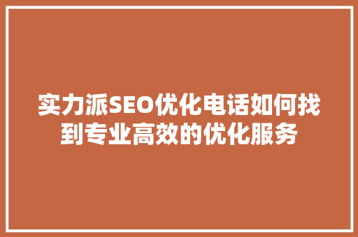实力派SEO优化电话如何找到专业高效的优化服务