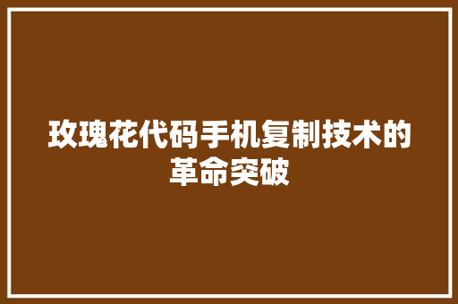 玫瑰花代码手机复制技术的革命突破