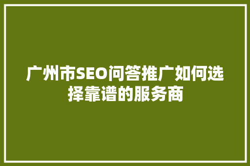 广州市SEO问答推广如何选择靠谱的服务商