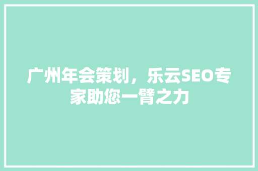 广州年会策划，乐云SEO专家助您一臂之力