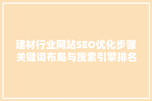 建材行业网站SEO优化步骤关键词布局与搜索引擎排名提升之路