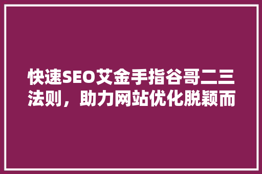 快速SEO艾金手指谷哥二三法则，助力网站优化脱颖而出