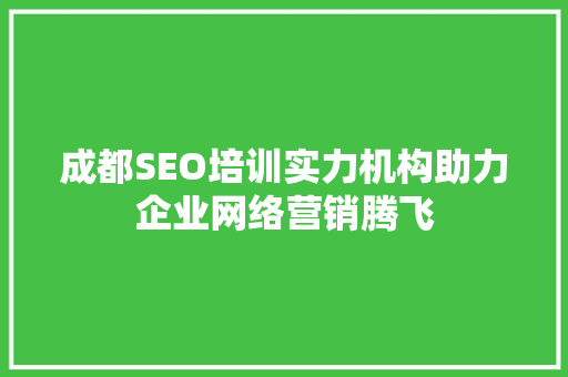 成都SEO培训实力机构助力企业网络营销腾飞