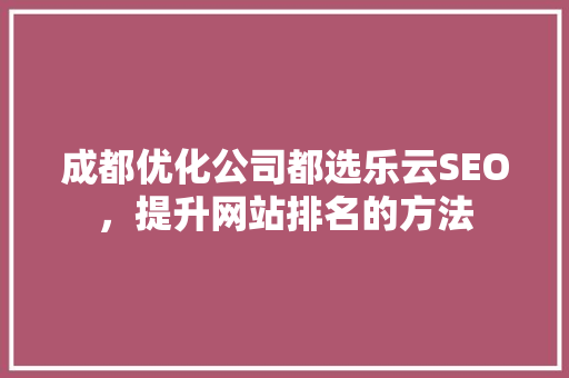 成都优化公司都选乐云SEO，提升网站排名的方法