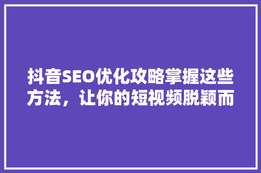 抖音SEO优化攻略掌握这些方法，让你的短视频脱颖而出
