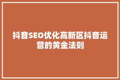 抖音SEO优化高新区抖音运营的黄金法则