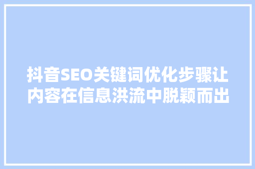 抖音SEO关键词优化步骤让内容在信息洪流中脱颖而出