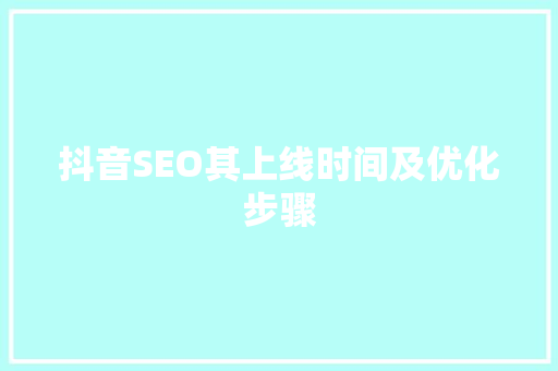 抖音SEO其上线时间及优化步骤