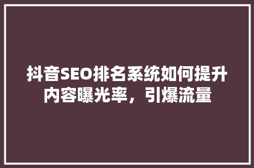抖音SEO排名系统如何提升内容曝光率，引爆流量