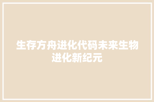 生存方舟进化代码未来生物进化新纪元