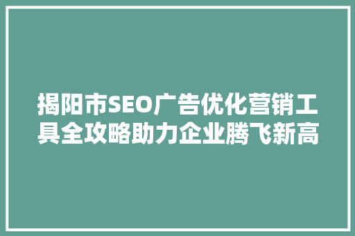 揭阳市SEO广告优化营销工具全攻略助力企业腾飞新高度