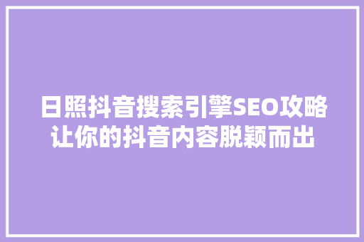 日照抖音搜索引擎SEO攻略让你的抖音内容脱颖而出