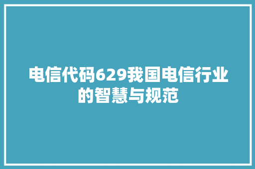 电信代码629我国电信行业的智慧与规范
