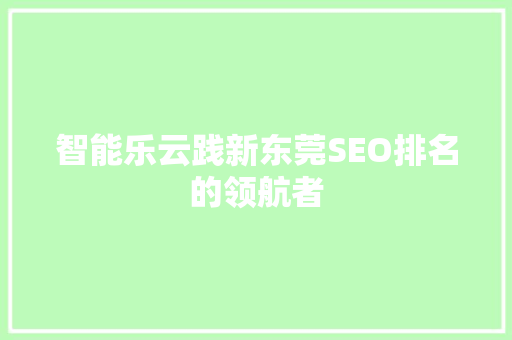 智能乐云践新东莞SEO排名的领航者