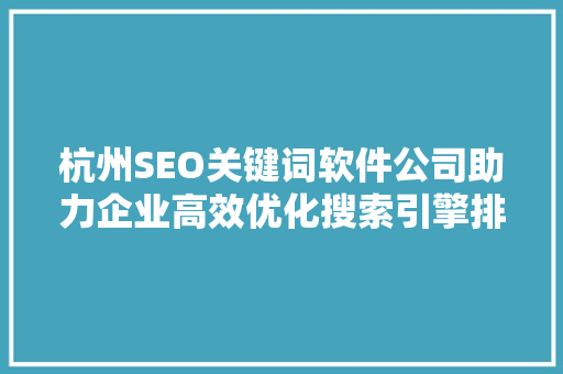杭州SEO关键词软件公司助力企业高效优化搜索引擎排名