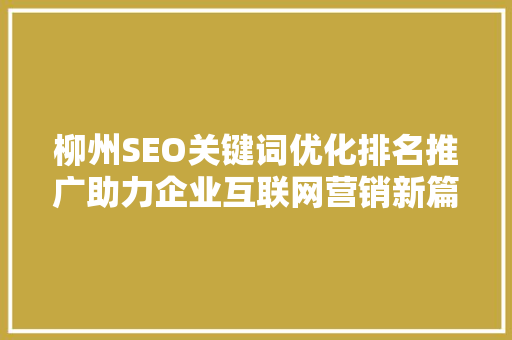 柳州SEO关键词优化排名推广助力企业互联网营销新篇章