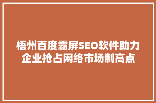 梧州百度霸屏SEO软件助力企业抢占网络市场制高点
