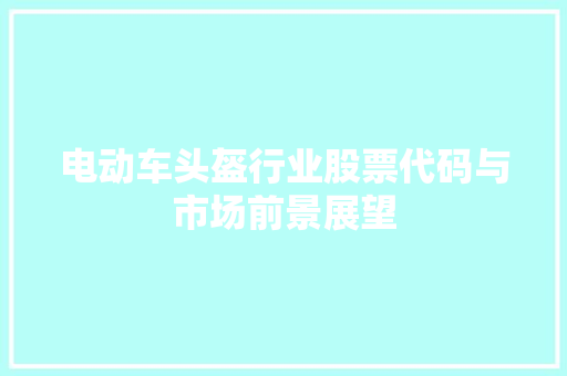电动车头盔行业股票代码与市场前景展望  第1张