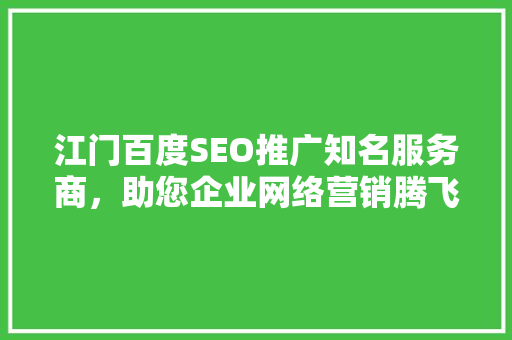 江门百度SEO推广知名服务商，助您企业网络营销腾飞