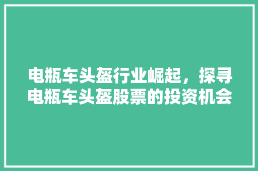 电瓶车头盔行业崛起，探寻电瓶车头盔股票的投资机会