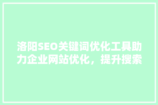 洛阳SEO关键词优化工具助力企业网站优化，提升搜索引擎排名