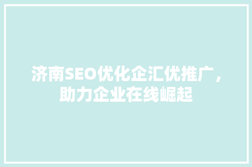 济南SEO优化企汇优推广，助力企业在线崛起  第1张