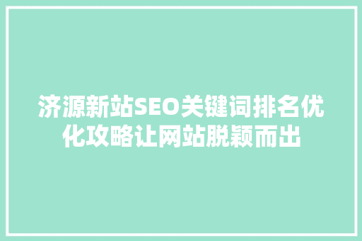 济源新站SEO关键词排名优化攻略让网站脱颖而出