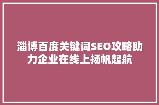 淄博百度关键词SEO攻略助力企业在线上扬帆起航
