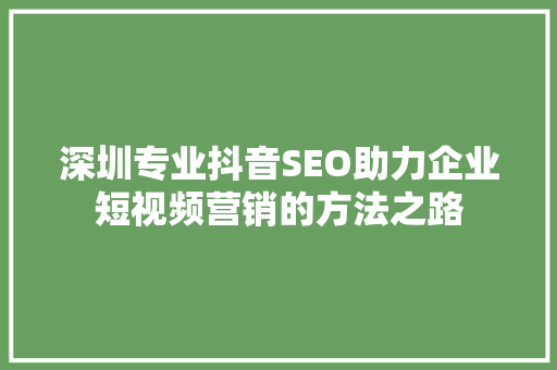 深圳专业抖音SEO助力企业短视频营销的方法之路