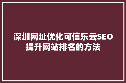 深圳网址优化可信乐云SEO提升网站排名的方法