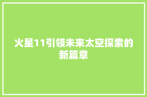 火星11引领未来太空探索的新篇章